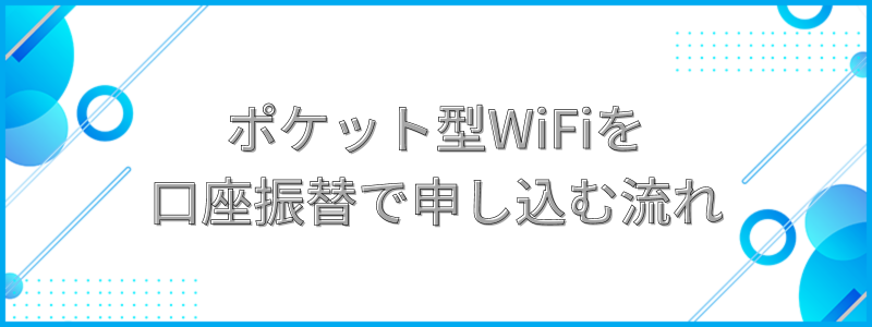 ポケット型WiFiを口座振替で申し込む流れの文字画像