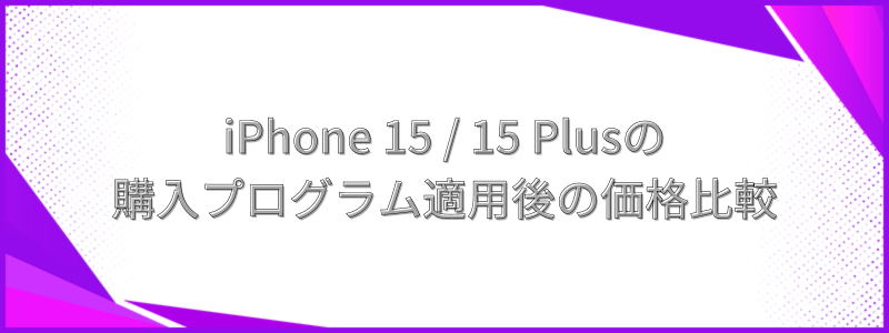 iPhone 15 / 15 Plusの購入プログラム適用後の価格比較