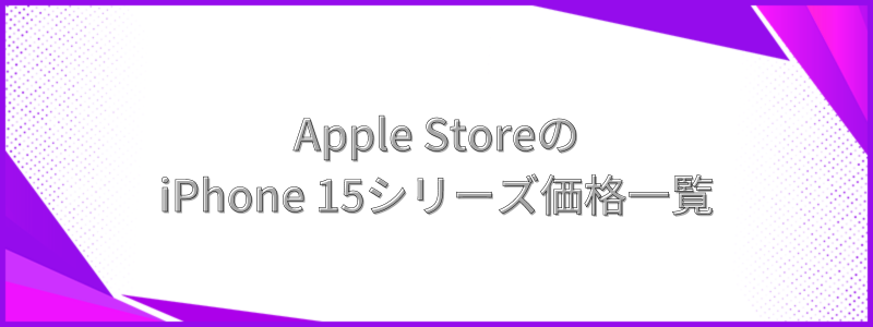 Apple StoreのiPhone 15シリーズ価格一覧