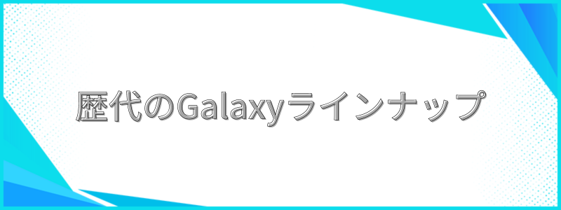 歴代のGalaxyラインナップ