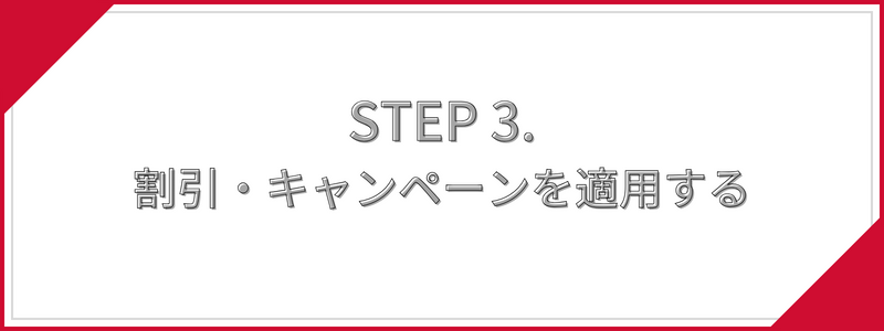 STEP 3. 割引・キャンペーンを適用する