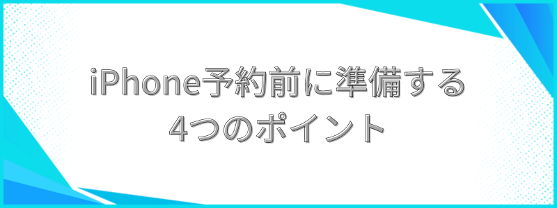 iPhoneを予約する準備する4つのポイント