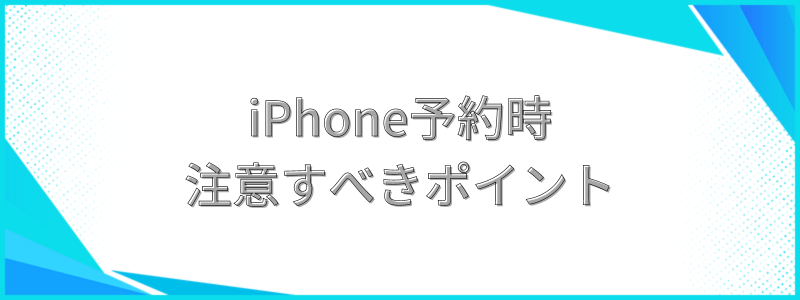 iPhone予約時注意すべきポイント