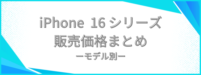 iPhone 16シリーズ販売価格まとめ モデル別