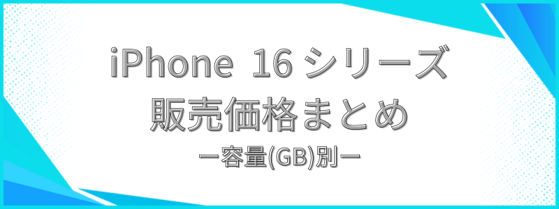 iPhone 16シリーズ販売価格まとめ 容量(GB)別