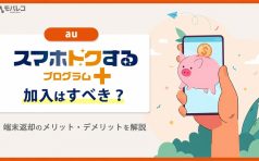 auスマホトクするプログラム+ 加入はすべき？端末返却のメリット・デメリットを解説
