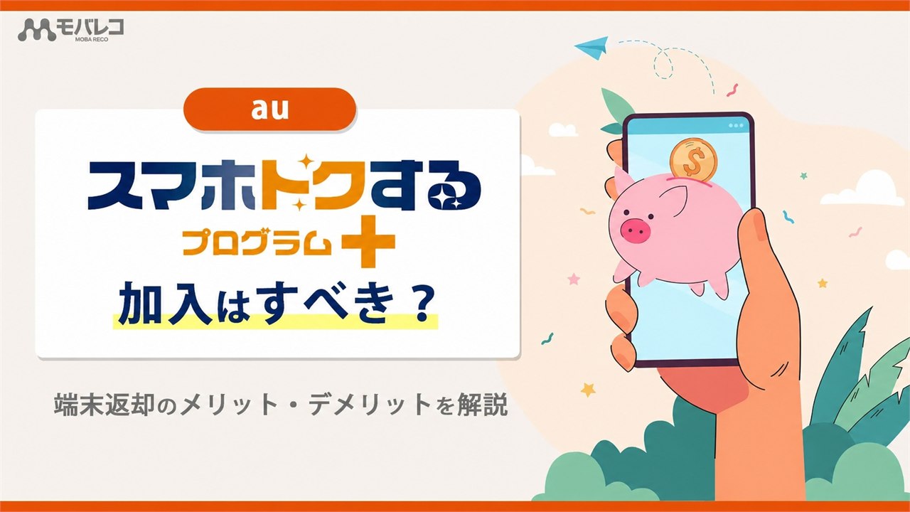 auスマホトクするプログラム+ 加入はすべき?端末返却のメリット・デメリットを解説