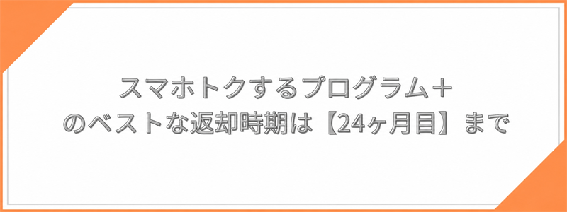 スマホトクするプログラム＋のベストな返却時期は【24ヶ月目】まで
