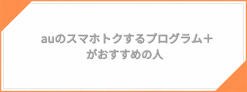 auのスマホトクするプログラム＋がおすすめの人