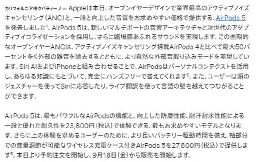Appleのプレスリリース本文。AirPods 5が向上した防塵性能と耐汗耐水性能による耐久性を23,800円(税込)で体験できる最もお求めやすいモデルであること、より長いバッテリー駆動時間と軸部分での音量調節が可能なワイヤレス充電ケース付きAirPods 5を27,800円(税込)で提供すること、本日より予約注文を開始し9月18日から販売を開始することが記載されている