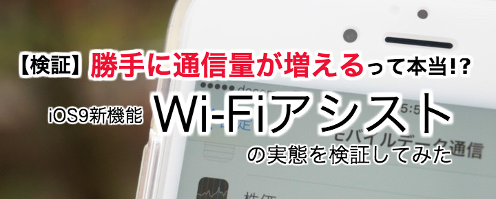 勝手に通信量が増えるってホント Ios 9 Wi Fiアシスト の実態を検証してみた