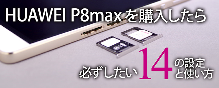 Huawei P8maxを購入したら必ずしたい14の設定と使い方