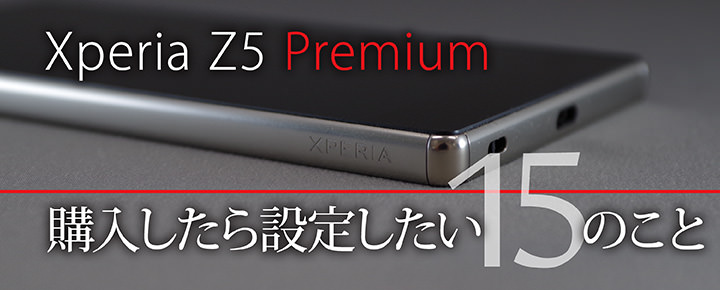 Xperia Z5 Premiumを購入したら設定したい15のこと