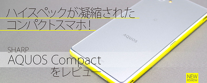 ハイスペックが凝縮されたコンパクトスマホ ドコモ Aquos Compact をレビュー