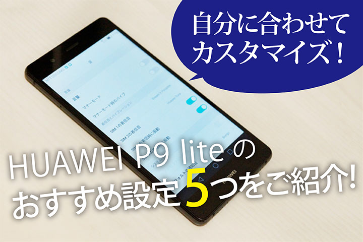 自分に合わせてカスタマイズ Huawei P9 Liteのおすすめ設定5つをご紹介 モバレコ 格安sim スマホ の総合通販サイト