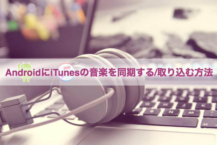 Androidスマホで音楽管理！iTunesの楽曲を同期する方法 - モバレコ 