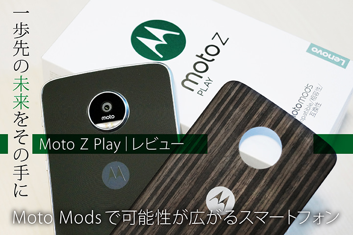 一歩先の未来をその手に Moto Z Play レビュー Moto Modsで可能性が広がるスマートフォン モバレコ 格安sim スマホ の総合通販サイト