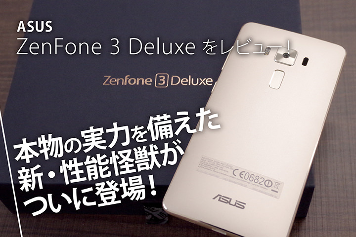 ASUS「ZenFone 3 Deluxe」をレビュー！本物の実力を備えた新・性能怪獣 