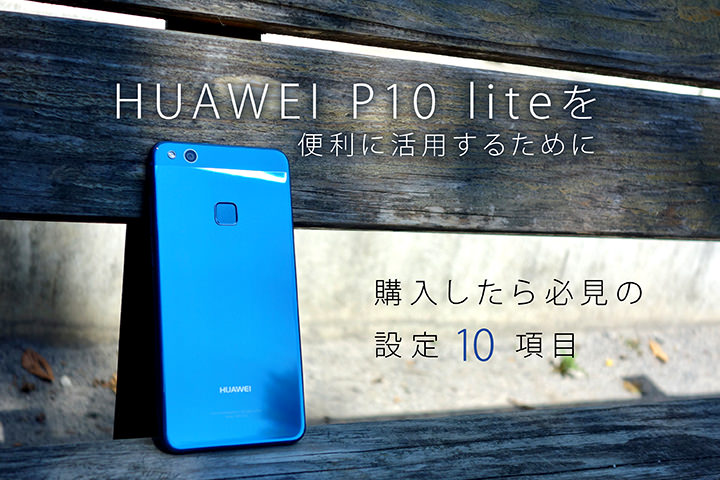 Huawei P10 Liteを便利に活用するために購入したら必見の設定10項目 モバレコ Sim スマホの総合通販サイト