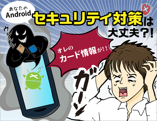 スマホを守るための必須知識!Androidのセキュリティ対策総まとめ