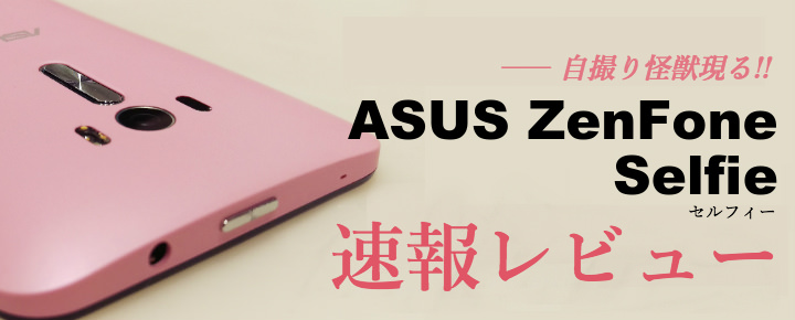 「自撮り怪獣」、日本上陸! ASUS ZenFone Selfie(セルフィー)速報レポート