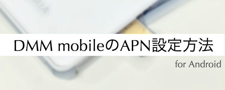 「DMM mobile」のAndroidを使ったAPNの設定方法