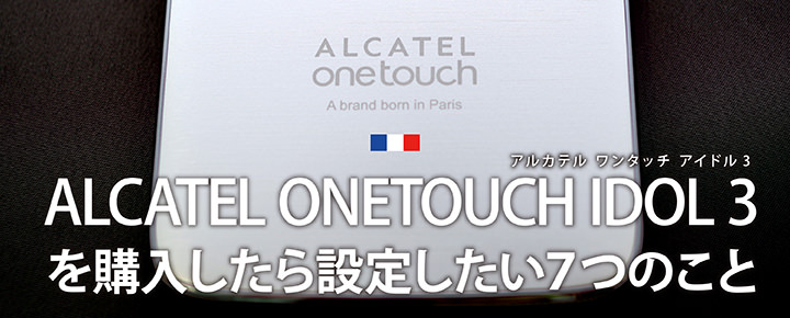 ALCATEL ONETOUCH IDOL3を購入したら設定したい7つのこと