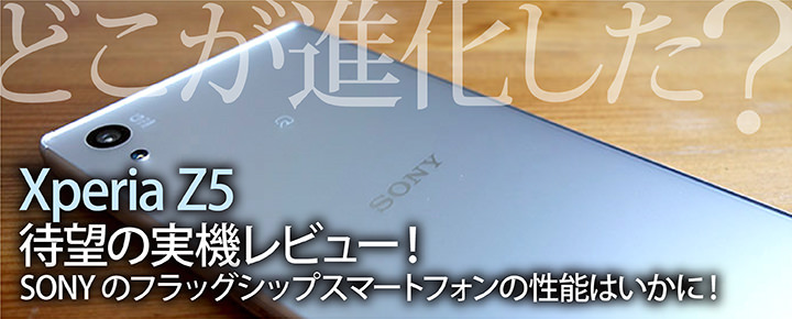 どこが進化した? Xperia Z5 待望の実機レビュー!SONYのフラッグシップスマートフォンの性能はいかに!