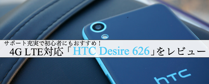 サポート充実で初心者にもおすすめ!4G LTE対応「HTC Desire 626」をレビュー