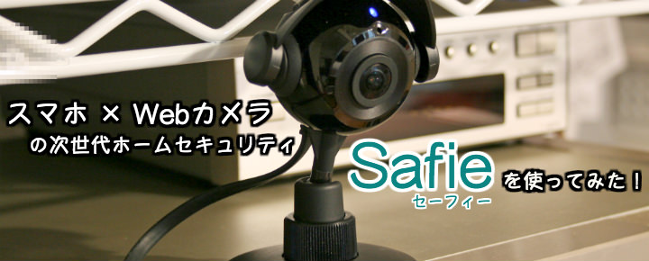 拍子抜けするほどカンタン設置!ホームセキュリティ「Safie(セーフィー)」を使ってみた