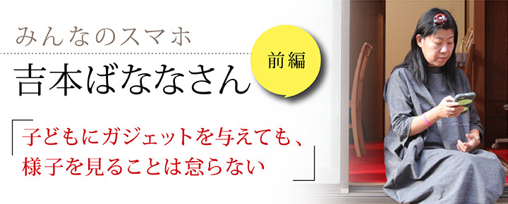 【みんなのスマホ】吉本ばななさん(前編) 「子どもにガジェットを与えても、様子を見ることは怠らない」