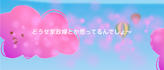 「どうせ家政婦とか思ってるんでしょ~」