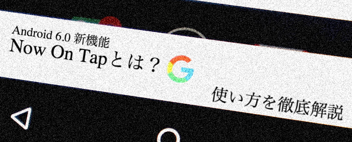 Android 6.0の新機能「Now On Tap」とは?使い方を解説