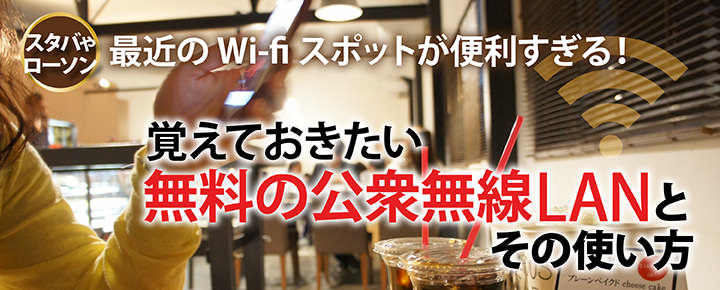 スタバやローソン、最近のWi-fiスポットが便利すぎる!覚えておきたい無料の公衆無線LANとその使い方