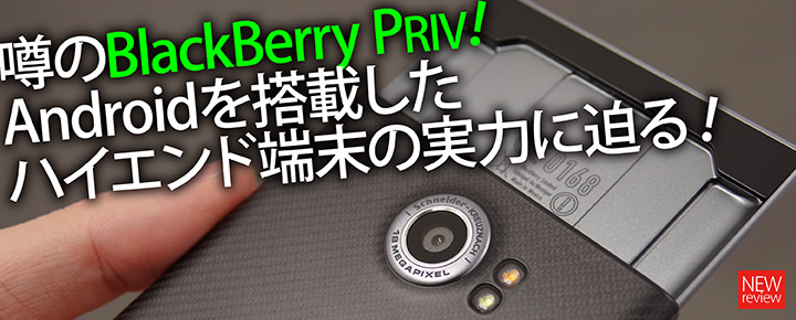 噂のBlackBerry PRIV!Androidを搭載したハイエンド端末の実力に迫る!