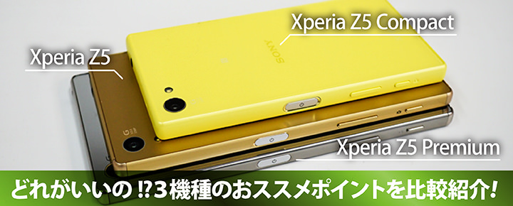 Xperia Z5 比較!《Z5 Premium》《Z5》《Z5 Compact》3機種のおススメポイントを比べてみた!