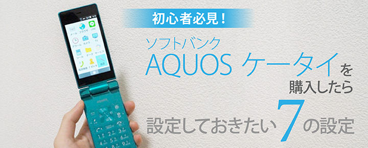 初心者必見!ソフトバンク「AQUOS ケータイ」を購入したら設定しておきたい7の設定