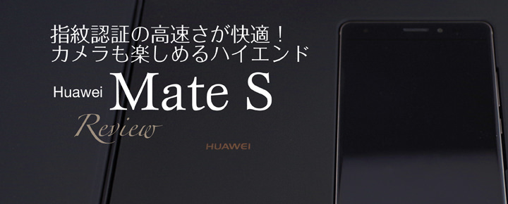 指紋認証の高速さが快適!カメラも楽しめるハイエンド「Huawei Mate S」レビュー