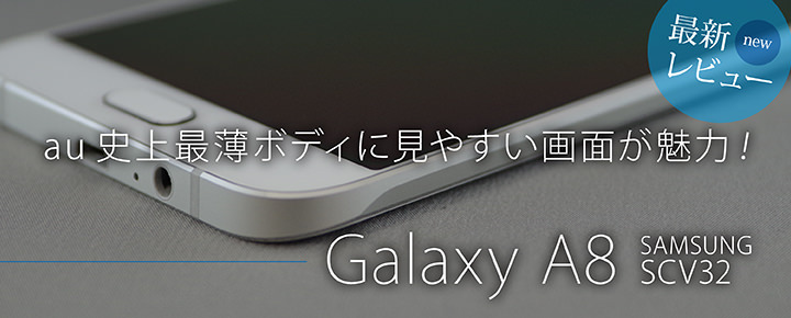 【発売直前最新レビュー】au史上最薄ボディに見やすい画面が魅力!Galaxy A8 SCV32 レビュー