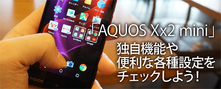 「AQUOS Xx2 mini」の独自機能や便利な各種設定をチェックしよう!
