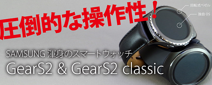 圧倒的な操作性!SAMSUNG渾身のスマートウォッチGearS2 & Gear S2 classicレビュー
