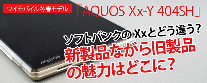 ワイモバイル冬春モデル「AQUOS Xx-Y 404SH」ソフトバンクのXxとどう違う?新製品ながら旧製品の魅力はどこに?