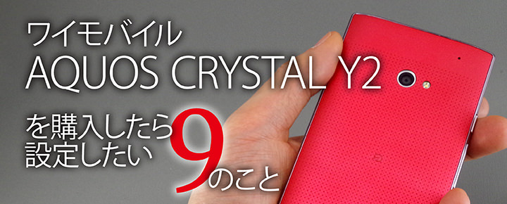 ワイモバイル「AQUOS CRYSTAL Y2」を購入したら設定したい9のこと