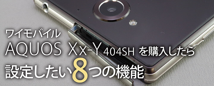 ワイモバイル「AQUOS Xx-Y 404SH」を購入したら設定したい8つの機能