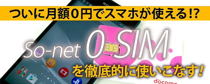ついに月額0円でスマホが使える!? So-net「0 SIM」を徹底的に使いこなす!