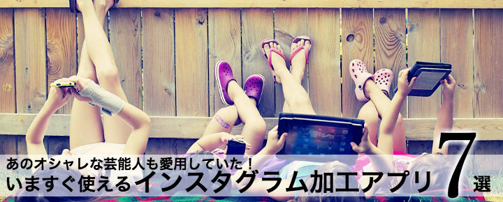 あのオシャレな芸能人たちも愛用!インスタグラムにおすすめの写真加工アプリ7選