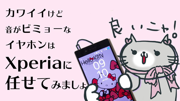 カワイイけど音の悪いイヤホンもXperiaにお任せあれ!