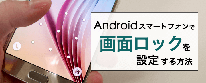 Androidスマートフォンで画面ロック(セキュリティ)を設定する方法