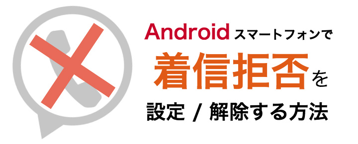 Androidのスマートフォンで着信拒否を設定/解除する方法