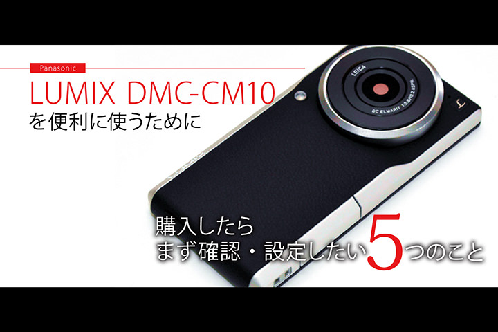 LUMIX DMC-CM10 を便利に使うために購入したらまず確認・設定したい5つのこと